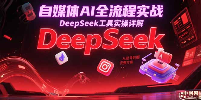 自媒体AI全流程实战，DeepSeek工具实操详解，从起号到变现完整方案-独家科技资源网
