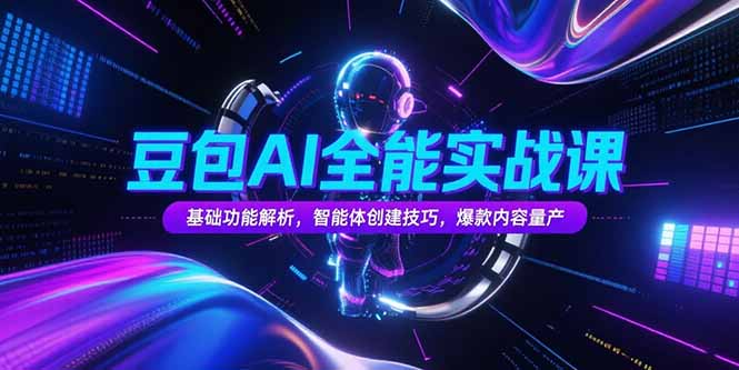 豆包AI全能实战课，基础功能解析，智能体创建技巧，爆款内容量产-独家科技资源网