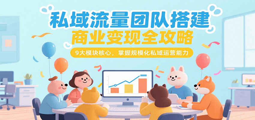 私域流量团队搭建商业变现全攻略，9大模块核心，掌握规模化私域运营能力-独家科技资源网