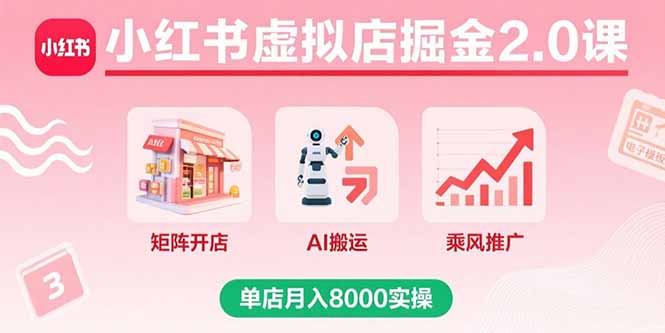小红书虚拟店掘金2.0课，矩阵开店+AI搬运+乘风推广，单店月入8000实操-独家科技资源网