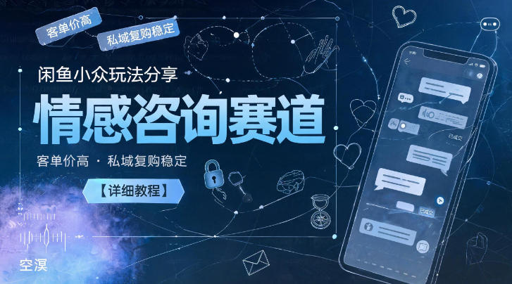 闲鱼小众玩法分享,情感咨询赛道,客单价高,私域复购稳定【详细教程】-独家科技资源网