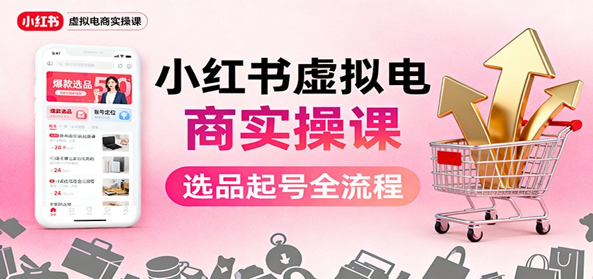 小红书虚拟电商实操课：选品起号+AI 内容创作+店铺运营+引流私域+自动化发笔记-独家科技资源网