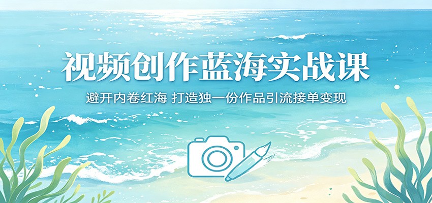 视频创作蓝海实战课：避开内卷红海，打造独一份作品引流接单变现-独家科技资源网