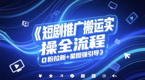 短剧推广搬运实操全流程，0粉拉新+星图强引导-独家科技资源网