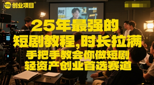 25年最强的短剧项目教程，时长拉满，手把手教会你做短剧，轻资产创业首选赛道-独家科技资源网