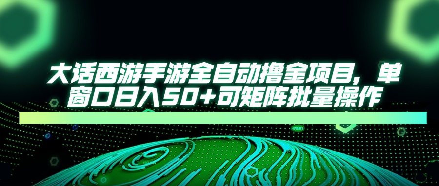大话西游手游全自动撸金项目，单窗口日入50+可矩阵批量操作-独家科技资源网