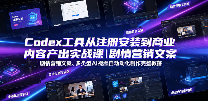Codex工具从注册安装到商业内容产出实战课｜剧情营销文案、多类型AI视频自动化制作完整落地教程-独家科技资源网