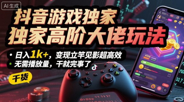 抖音游戏独家高阶大佬玩法，日入1k+，变现立竿见影超高效，无需播放量，干就完事了【揭秘】-独家科技资源网