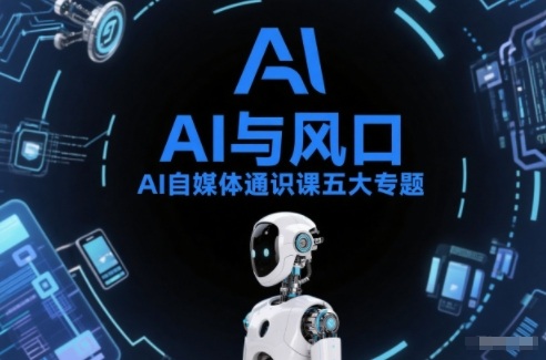 AI自媒体通识课五大专题，AI基础操作篇+AI生活娱乐篇+AI职场提效篇+AI自媒体实操篇+账号创作工具篇-独家科技资源网