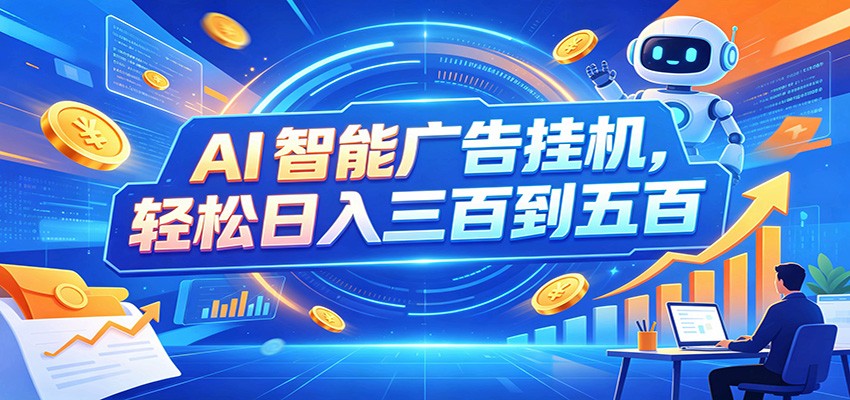 AI智能广告挂机，24小时自动跑，日入300-500，新手零门槛-独家科技资源网