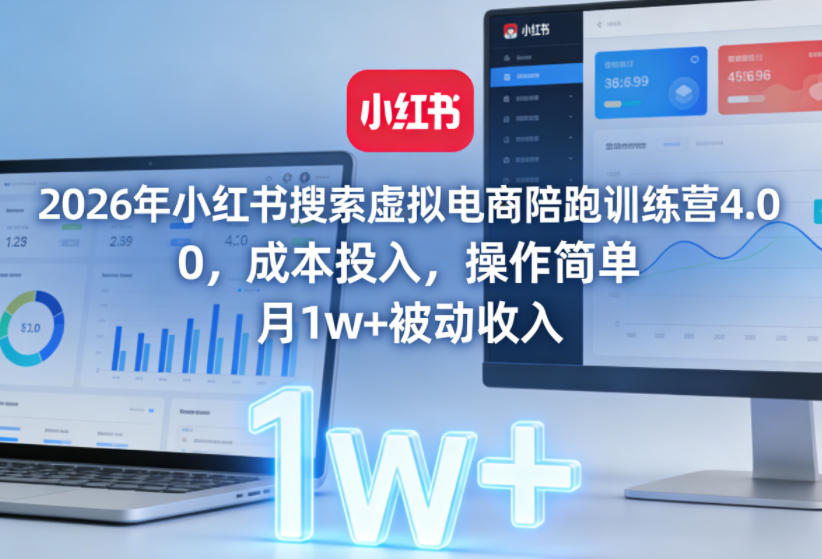 2026年小红书搜索虚拟电商陪跑训练营4.0，0成本投入，操作简单，月1w+被动收入(更新)-独家科技资源网