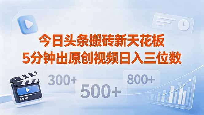 今日头条搬砖新天花板 仅需复制粘贴5分钟出原创视频 发多平台日入三位数-独家科技资源网