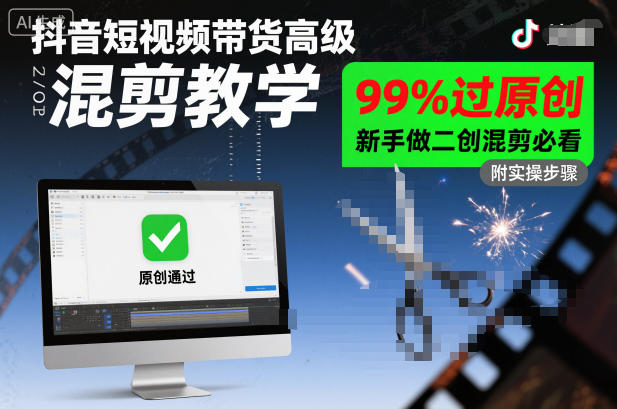 抖音短视频带货高级混剪教学,99%过原创,新手做二创混剪必看-独家科技资源网