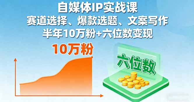 自媒体IP实战课，赛道选择、爆款选题、文案写作，半年10万粉+六位数变现-独家科技资源网