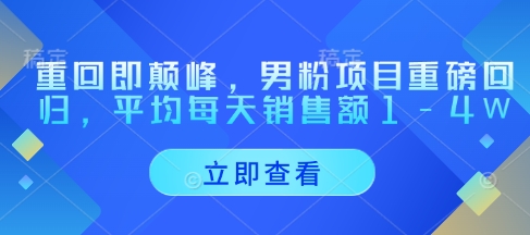 重回即颠峰，男粉项目重磅回归，平均每天销售额1-4W-独家科技资源网