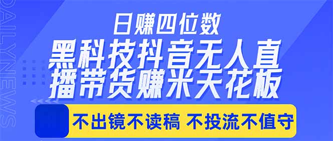 日入四位数！！最新黑科技抖音无人直播带货赚钱天花板，不出镜，不读稿，不投流，不值守，手…-独家科技资源网