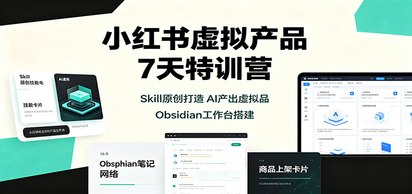 小红书虚拟产品7天特训营:Skill原创打造,AI产出虚拟品,Obsidian工作台搭建-独家科技资源网