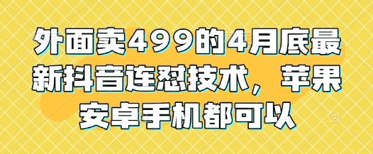 外面卖499的4月底最新抖音连怼技术，苹果安卓手机都可以-独家科技资源网