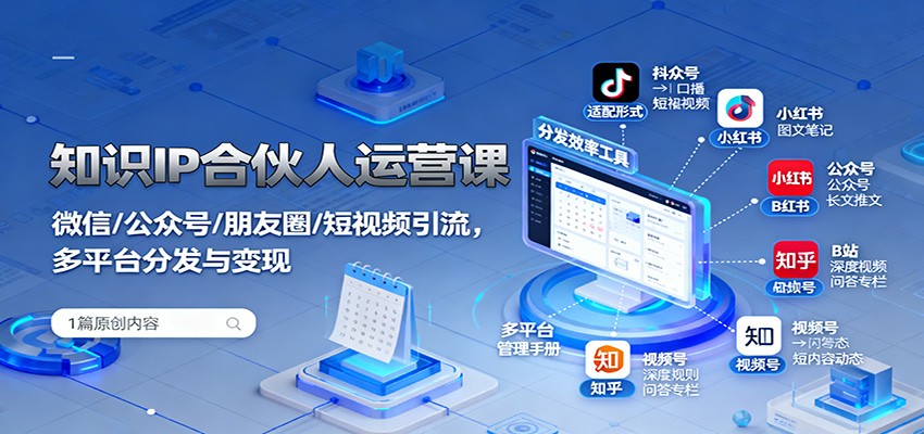 知识IP合伙人运营课：微信/公众号/朋友圈/短视频引流，多平台分发与变现-独家科技资源网