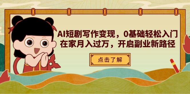 AI短剧写作变现，0基础轻松入门，在家月入过万，开启副业新路径-独家科技资源网