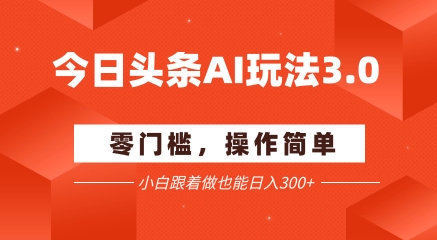 今日头条爆文玩法3.0  配合AI工具轻松矩阵    小白也能日入3张+-独家科技资源网