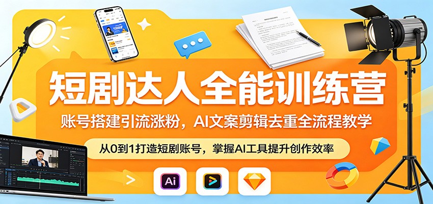 短剧达人全能训练营：账号搭建引流涨粉，AI 文案剪辑去重全流程教学-独家科技资源网