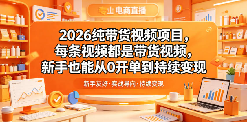 2026纯带货视频项目，每条视频都是带货视频，新手也能从0开单到持续变现-独家科技资源网