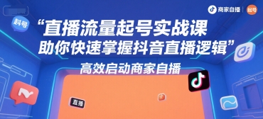 直播流量起号实战课，助你快速掌握抖音直播逻辑，高效启动商家自播-独家科技资源网