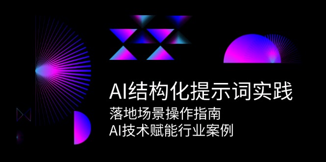 AI结构化提示词实践，落地场景操作指南，AI技术赋能行业案例-独家科技资源网