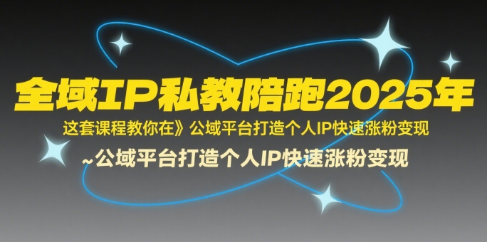 全域IP私教陪跑2025年，这套课程教你在​公域平台打造个人IP快速涨粉变现-独家科技资源网