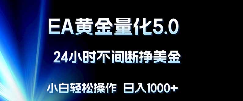 EA黄金量化5.0，24小时不间断挣美金，小白轻松上手，日入1000+-独家科技资源网