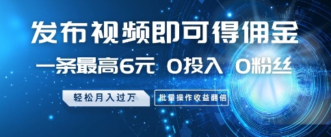 发布视频即可得佣金，一条最高6元，0投入 0粉丝  会发视频就行，月入过W，批量操作收益翻倍【揭秘】-独家科技资源网