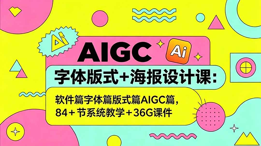 AIGC字体版式+海报设计课:软件篇字体篇版式篇AIGC篇,系统教学+36G课件-独家科技资源网