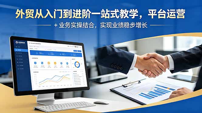 外贸从入门到进阶一站式教学，平台运营 + 业务实操结合，实现业绩稳步增长-独家科技资源网