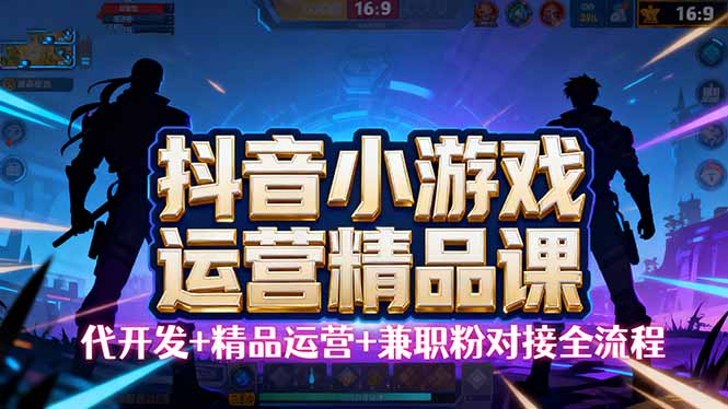 【抖音小游戏精品运营课】小白也可以操作，从0开始学小游戏运营，操作...-独家科技资源网