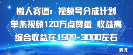 懒人赛道：视频号分成计划单条视频120W点赞量 收益高综合收益在1.5K左右-独家科技资源网