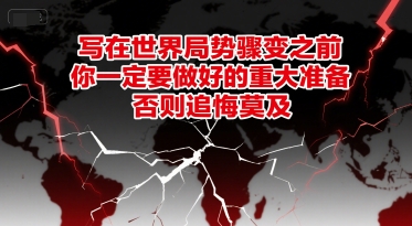 付费文章：写在世界局势骤变之前，你一定要做好的重大准备，否则追悔莫及-独家科技资源网