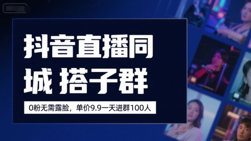抖音直播同城搭子群，0粉无需露脸，单价19.9，一天进群100人-独家科技资源网