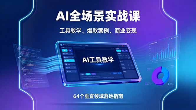 AI全场景实战课，工具教学、爆款案例、商业变现，64个垂直领域落地指南-独家科技资源网
