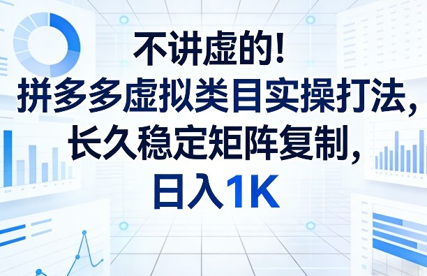 不讲虚的！拼多多虚拟类目实操打法，长久稳定矩阵复制，日入1K【揭秘】-独家科技资源网