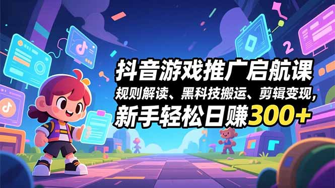 抖音游戏推广启航课,规则解读、黑科技搬运、剪辑变现,新手轻松日赚300+-独家科技资源网