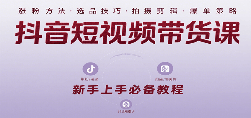 抖音短视频带货课：涵盖涨粉、选品、拍摄、剪辑等，教实操，助你从0到1实现爆单-独家科技资源网