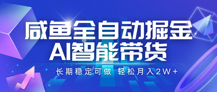 咸鱼全自动掘金，AI智能带货 长期稳定可做，轻松月入2W+-独家科技资源网