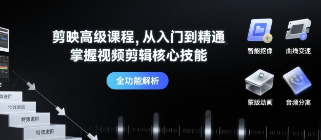 剪映高级课程，从入门到精通，掌握视频剪辑核心技能-独家科技资源网