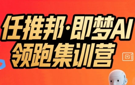 任推邦·即梦AI领跑集训营，低粉号冷启动，单条视频变现1.2W实操-独家科技资源网
