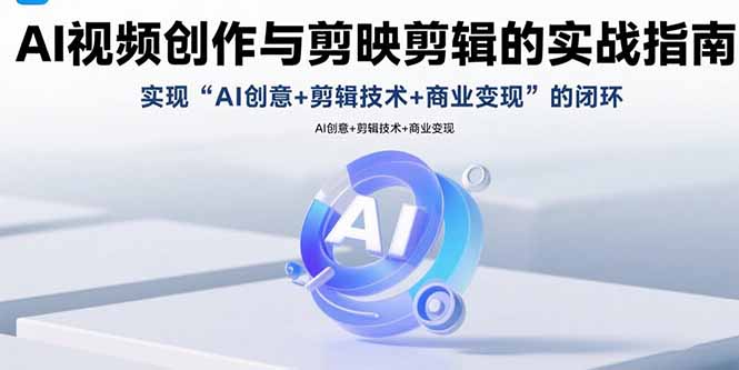AI视频创作与剪映剪辑的实战指南，实现AI创意+剪辑技术+商业变现的闭环-独家科技资源网