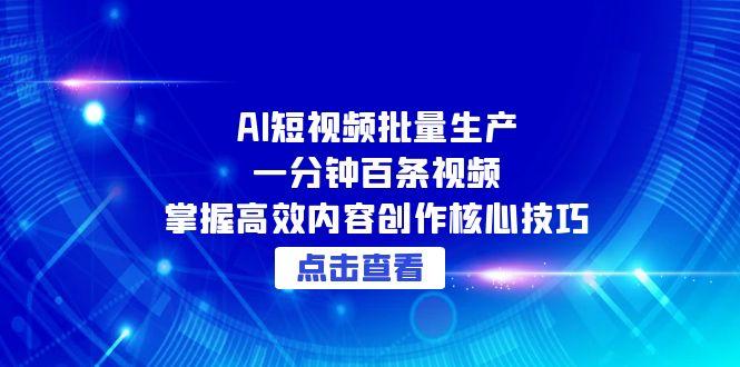 AI短视频批量生产：一分钟百条视频，掌握高效内容创作核心技巧-独家科技资源网
