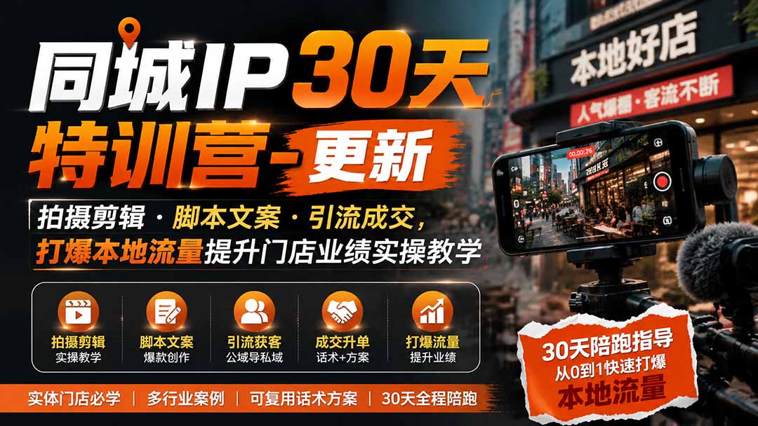 同城IP30天特训营-更新|拍摄剪辑+脚本文案+引流成交,打爆本地流量提升门店业绩实操教学-独家科技资源网