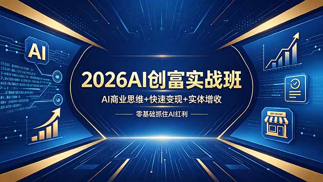 2026AI创富实战班，AI商业思维+快速变现+实体增收，零基础抓住AI红利-独家科技资源网