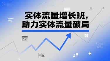 实体流量增长班，助力实体流量破局-独家科技资源网
